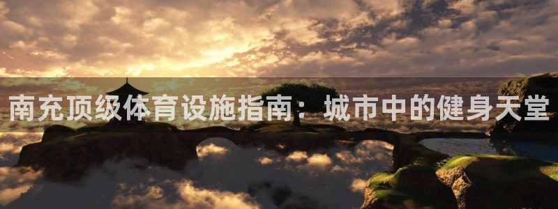 意昂3集团：南充顶级体育设施指南：城市中的健身天堂