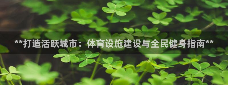 意昂平台体育：**打造活跃城市：体育设施建设与全民健