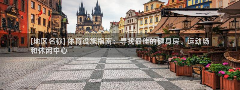 意昂3集团：[地区名称] 体育设施指南：寻找最佳的健