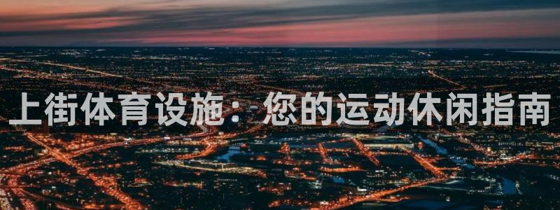 意昂体育3平台注册流程视频：上街体育设施：您的运动休