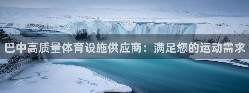 意昂3娱乐：巴中高质量体育设施供应商：满足您的运动需