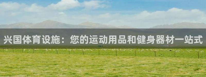 意昂3开户：兴国体育设施：您的运动用品和健身器材一站