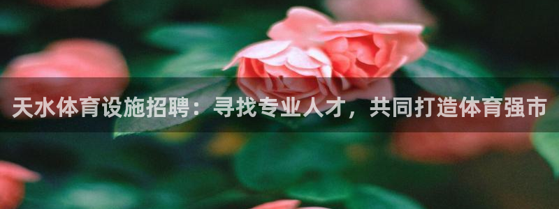 意昂3集团官网首页网址：天水体育设施招聘：寻找专业人