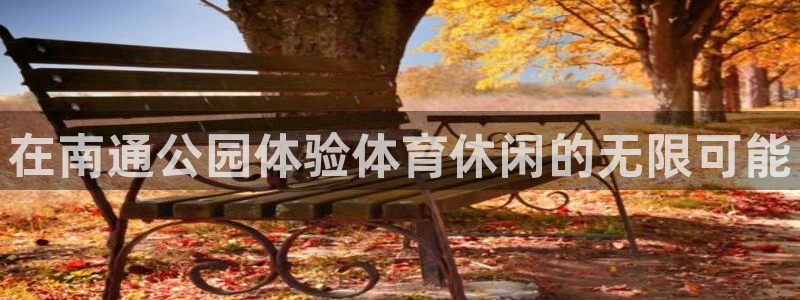 意昂体育3招商电话是多少号码：在南通公园体验体育休闲