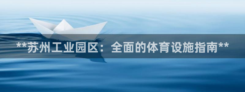 意昂体育3招商电话是多少啊：**苏州工业园区：全面的