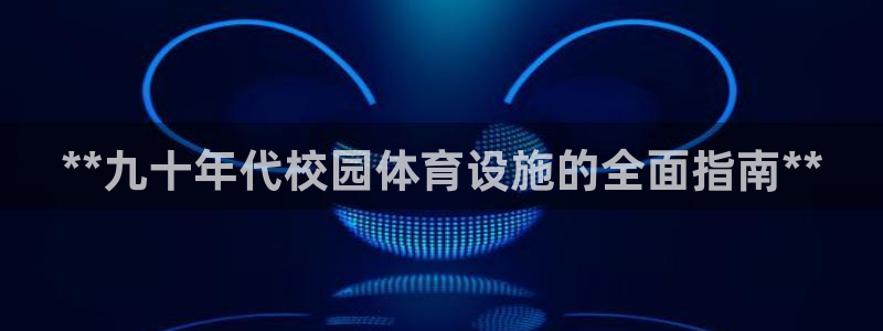 意昂体育3招商电话是多少啊：**九十年代校园体育设施
