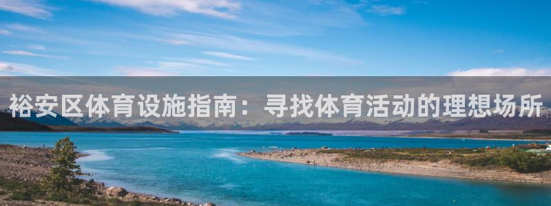 意昂体育3娱乐：裕安区体育设施指南：寻找体育活动的理
