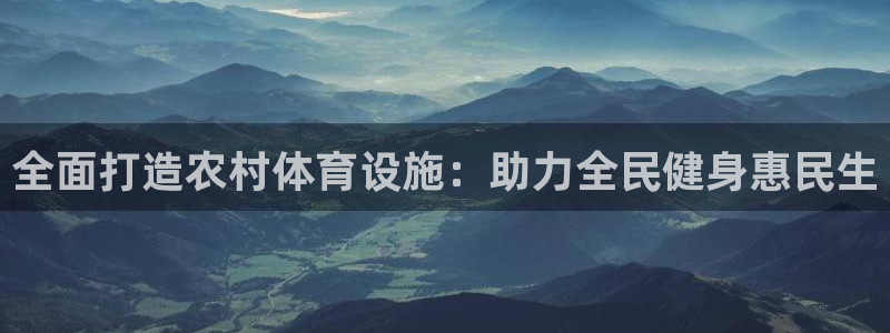 注册意昂3：全面打造农村体育设施：助力全民健身惠民生