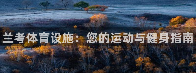 意昂3集团官网网址：兰考体育设施：您的运动与健身指南