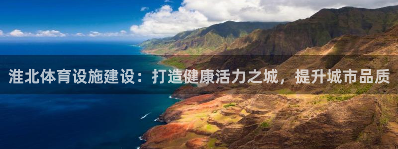 意昂体育3平台是正规平台吗：淮北体育设施建设：打造健