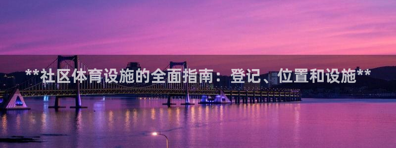 意昂3娱乐首页官网下载：**社区体育设施的全面指南：
