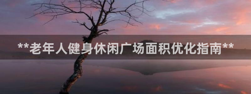 意昂体育3招商电话地址：**老年人健身休闲广场面积优