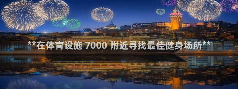 意昂3神州：**在体育设施 7000 附近寻找最佳健