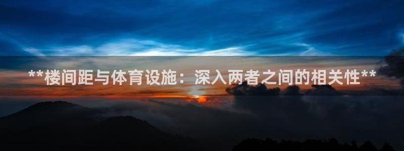 意昂体育3招商电话是多少号码：**楼间距与体育设施：