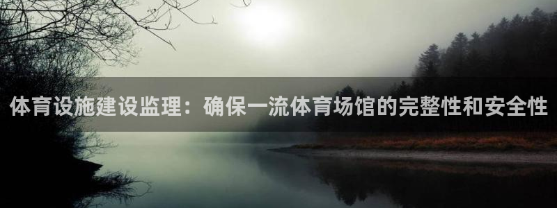 意昂3娱乐首页官网下载：体育设施建设监理：确保一流体