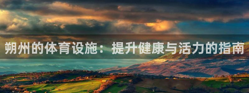 意昂3集团官网首页：朔州的体育设施：提升健康与活力的
