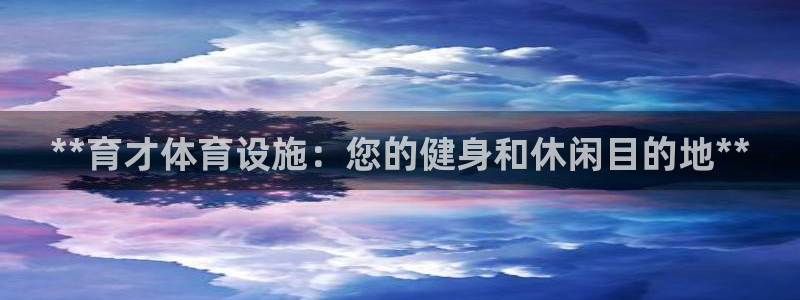 意昂体育3招商：**育才体育设施：您的健身和休闲目的