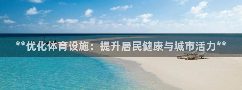 意昂体育3平台APP：**优化体育设施：提升居民健康