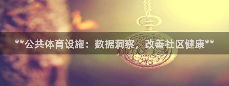 意昂体育3招商电话地址是多少：**公共体育设施：数据