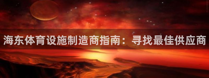 意昂体育3娱乐：海东体育设施制造商指南：寻找最佳供应