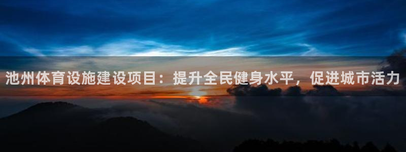 意昂3集团官网网址：池州体育设施建设项目：提升全民健