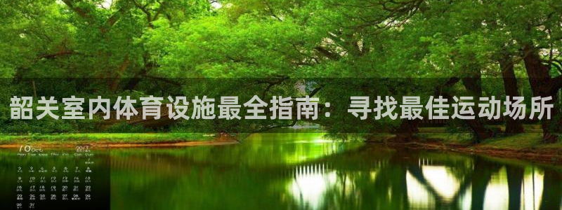 意昂3娱乐平台：韶关室内体育设施最全指南：寻找最佳运