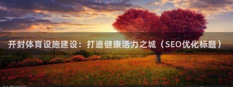 意昂体育3平台注册要钱吗是真的吗：开封体育设施建设：