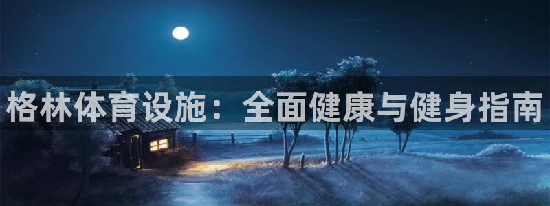 意昂3神州：格林体育设施：全面健康与健身指南