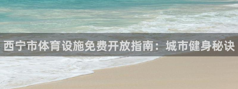 意昂3神州：西宁市体育设施免费开放指南：城市健身秘诀