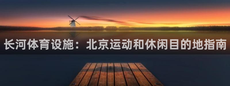 意昂体育3招商电话地址查询：长河体育设施：北京运动和