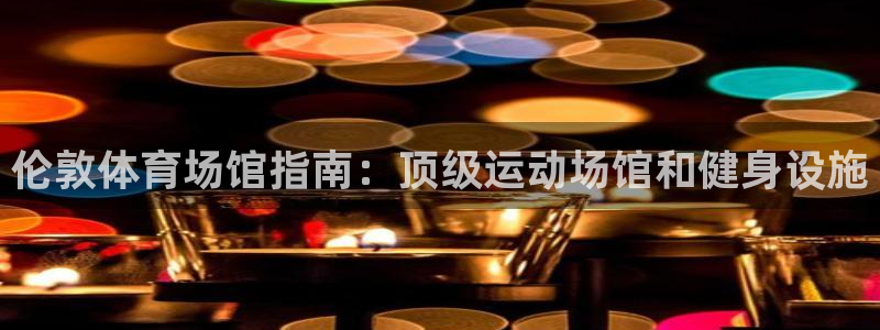意昂体育3官方客服电话：伦敦体育场馆指南：顶级运动场