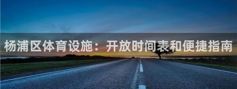 意昂体育3注册：杨浦区体育设施：开放时间表和便捷指南