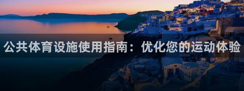意昂3开户：公共体育设施使用指南：优化您的运动体验