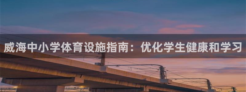 意昂3开户：威海中小学体育设施指南：优化学生健康和学