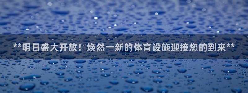 意昂体育3平台注册流程视频：**明日盛大开放！焕然一
