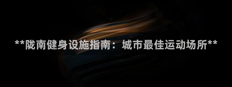 意昂3官方：**陇南健身设施指南：城市最佳运动场所*