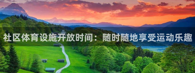 意昂体育3招商：社区体育设施开放时间：随时随地享受运