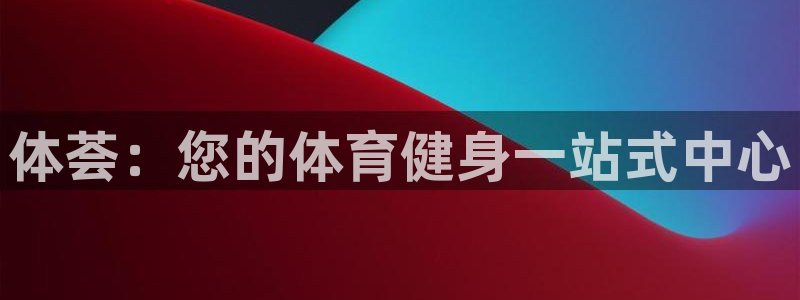 意昂3娱乐网站：体荟：您的体育健身一站式中心