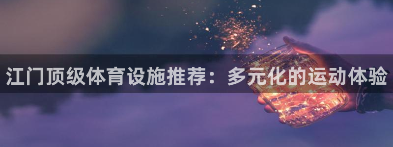 意昂3娱乐网站：江门顶级体育设施推荐：多元化的运动体