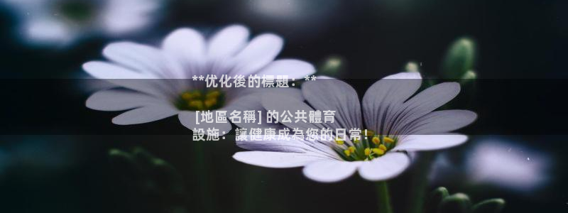 意昂3娱乐网站：**优化後的標題：**

 [地區名