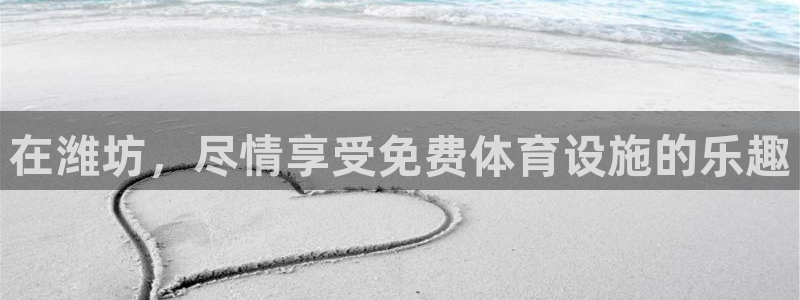 意昂3集团官网网址：在潍坊，尽情享受免费体育设施的乐