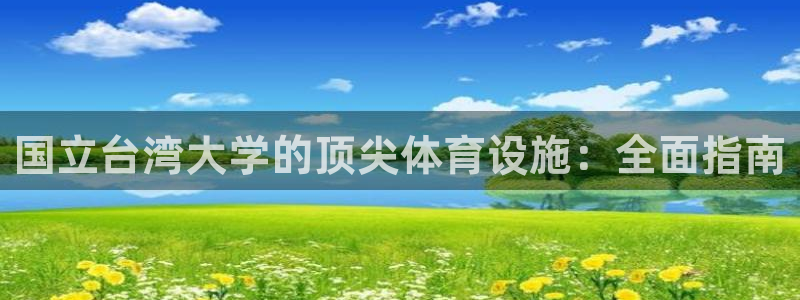意昂平台体育：国立台湾大学的顶尖体育设施：全面指南