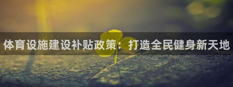 意昂体育3软件：体育设施建设补贴政策：打造全民健身新
