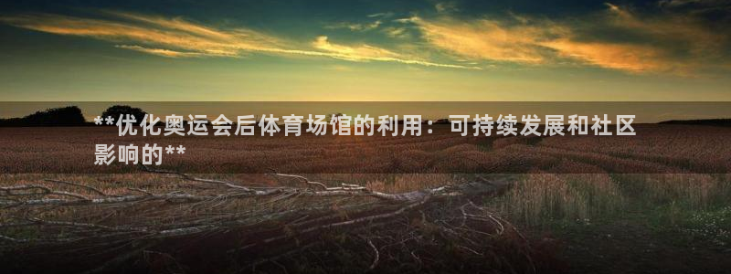 意昂3娱乐是那个系列的台子：**优化奥运会后体育场馆