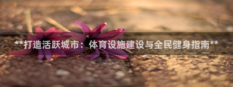 意昂体育3平台假的吗是真的吗吗：**打造活跃城市：体