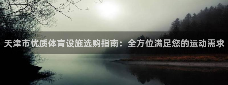海南意昂体育3发展怎么样：天津市优质体育设施选购指南