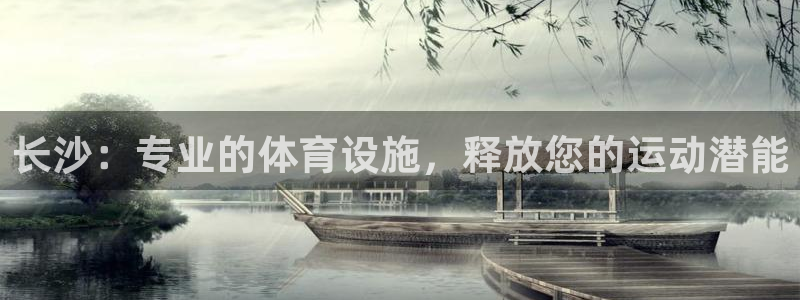 意昂体育3平台：长沙：专业的体育设施，释放您的运动潜