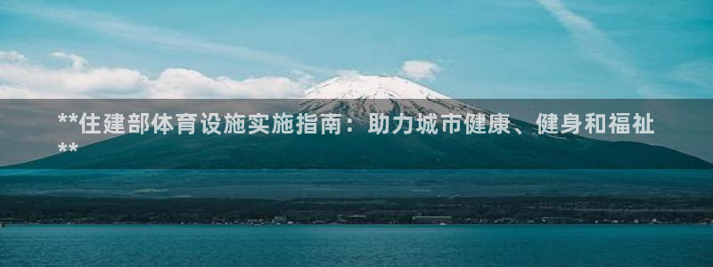 意昂体育3平台注册流程视频：**住建部体育设施实施指