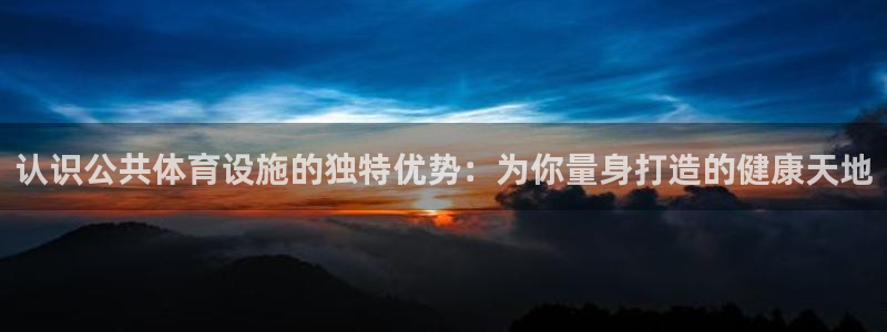意昂3集团官网网址：认识公共体育设施的独特优势：为你