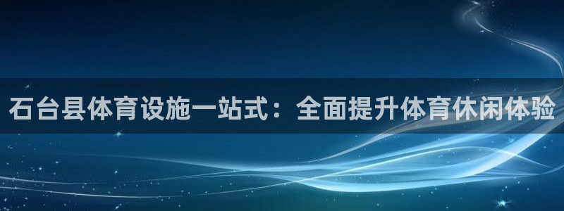 海南意昂体育3发展怎么样：石台县体育设施一站式：全面